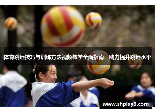体育跳远技巧与训练方法视频教学全面指南，助力提升跳远水平